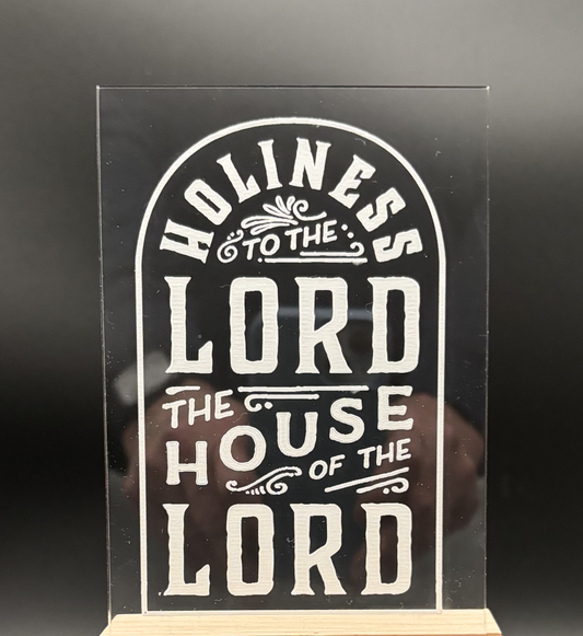 Clear Acrylic engraved with 'Holiness to the Lord, The House of the Lord' stylized after how it appears on the Salt Lake Temple. 